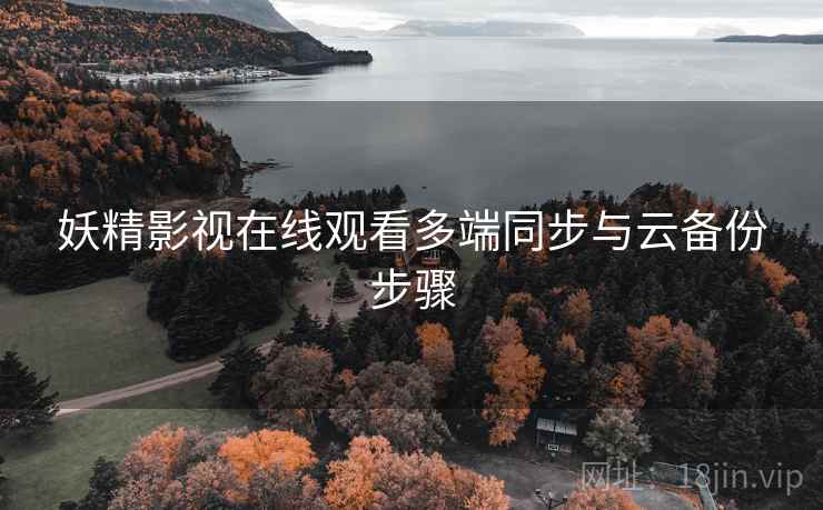 妖精影视在线观看多端同步与云备份步骤