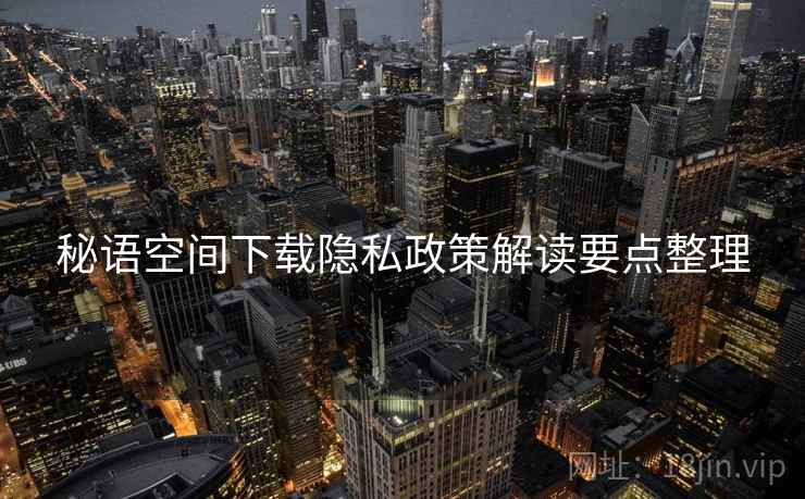秘语空间下载隐私政策解读要点整理