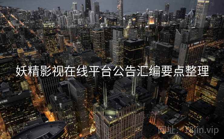 妖精影视在线平台公告汇编要点整理