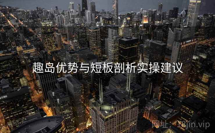 趣岛优势与短板剖析实操建议