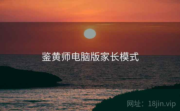 鉴黄师电脑版家长模式