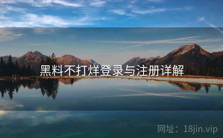 黑料不打烊登录与注册详解