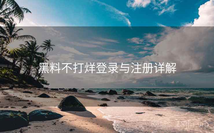 黑料不打烊登录与注册详解