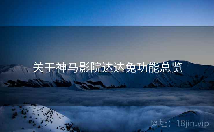 关于神马影院达达兔功能总览