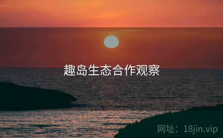 趣岛生态合作观察