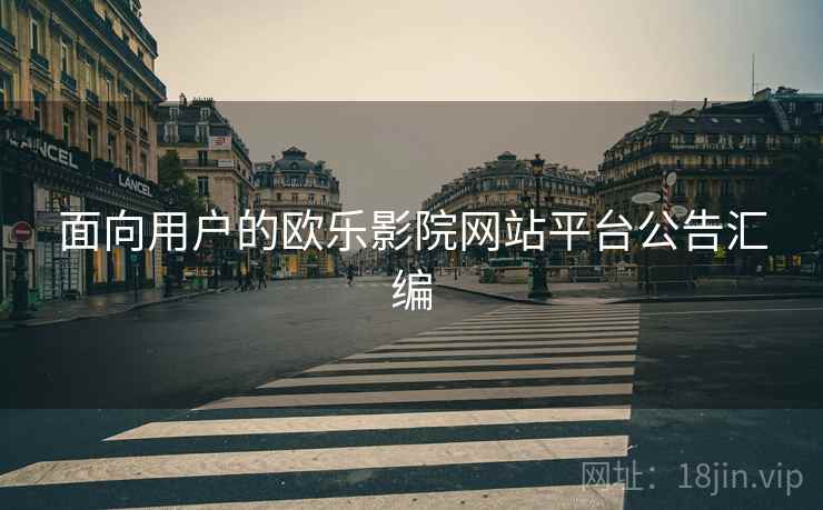 面向用户的欧乐影院网站平台公告汇编