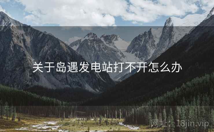 关于岛遇发电站打不开怎么办