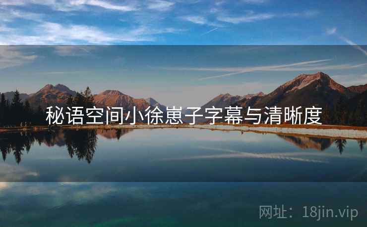秘语空间小徐崽子字幕与清晰度