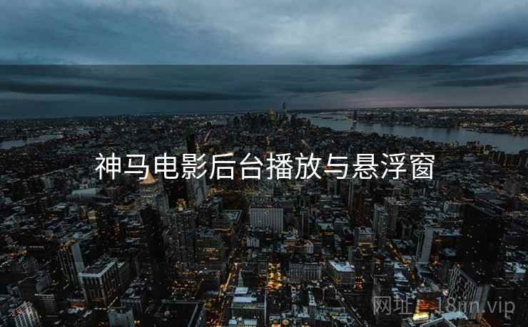 神马电影后台播放与悬浮窗